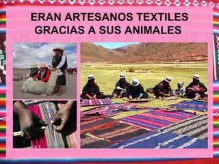 ERAN ARTESANOS TEXTILES
 GRACIAS A SUS ANIMALES
 