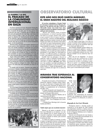Pág. 10 - Julio 2014
El primer ministro de Israel, Benjamín Netanyahu,
en una encendida defensa de la ofensiva contra Gaza,
dijo el pasado 28 de julio, que “no hay guerra más
justificada que ésta”. Confirmó que su Ejército está
listo para una operación aún más larga –que hasta esta
fecha ya lleva 21 días– y que “no van a parar” hasta
lograr su objetivo: la “neutralización de los túneles”
de las milicias y que es la primera fase de la desmili-
tarización total de la Franja que reclama Israel. Tajan-
temente dijo que ni un día más de pausa humanitaria
darán. Así de escalofriante.
Mientras tanto, una parte del mundo, inmersa en su
propia guerra, mira impotente a ésta; y, la otra parte,
echa una mirada estratégica asumiendo una posición
políticamente correcta a los ojos de la comunidad in-
ternacional. El entramado de la política internacional
y del conflicto de la franja de Gaza en particular, es
bien enredado. Lo que no es enredado es el costo de
las vidas inocentes que se cobra el enredado conflicto.
Según cifras de la ONU, el 46% de las víctimas
hasta hoy son niños y mujeres. Los ataques han sido
dirigidos inclusive contra una escuela de primaria, se-
gún un informe de UNICEF en Oriente Medio y norte
de África, donde se refugian los niños. Dicen que al
menos 192 niños han sido asesinados en Gaza en 18
días.
El mundo está en guerra. Tenemos que poder di-
mensionar el drama y preguntarnos si la humanidad
ha evolucionado o involucionado en el largo e intrin-
cado proceso de construir la paz en el mundo. Hace
poco nomás, en 1986 lo pregonamos tanto declaran-
do aquel año como AÑO INTERNACIONAL DE LA
PAZ a iniciativa de las Naciones Unidas y al año 2000
lo denominamos EL AÑO INTERNACIONAL DE
LA CULTURA DE LA PAZ; y hoy los países no pue-
den unir sus voces y sus acciones para un ALTO AL
FUEGO en ese minúsculo pedazo de tierra regada de
sangre donde parece replicarse el holocausto judío a
la inversa.
Ya es tan largo el proceso belicoso, de intransigen-
cia, fanatismo y odios profundos que viven estos seres
humanos en esa parte del mundo, que toda acción por
la paz parece desvanecerse por sí sola.
A medida que la cifra de muertos y el nivel de de-
vastación aumentan, UNICEF se hace eco de la peti-
ción realizada por el Secretario General para que pare
de manera inmediata la violencia.
Y aunque este pedido se parece a un clamor solita-
rio en el desierto, que nadie escucha, del que nadie se
percata, desde esta parte del mundo, en el corazón de
América del Sur, se levanta nuestro grito de condena
a la guerra y va nuestra apuesta por la convivencia
pacífica de los pueblos.
OBSERVATORIO CULTURAL
El pasado mes de junio, el Viceministro de
Educación Superior Gerardo Gómez Mora-
les, puso en funciones al Equipo Interventor
del Conservatorio Nacional de Música (Co-
NaMú), en cumplimiento de la Resolución
del MEC 9701.
El Equipo designado está integrado por:
– José Luis Domingo Miranda Fiori (Coor-
dinador del Equipo Interventor).
– José Domingo Martínez Medina (de la
Administración del MEC).
– Celso Ramón Miranda (de Talentos Hu-
manos del MEC, Área Pedagógica de la Inter-
vención).
– Cándida Rosa Morínigo (de la Asesoría
Jurídica del MEC).
Nadie mejor que un excelente maestro
Maestro es de quien se aprende. El Lic.
José Luis Miranda es un maestro. Los mú-
sicos dirigidos por él, somos testigos de su
vocación y experticia. A las cantantes enseña
sus partes cantando en falsete, para alcanzar
la tesitura de ellas.
Y a todos nos explica el contexto, el estilo,
la lógica, la ingeniería interna, la dinámica de
cada una de las obras que nos enseña a inter-
pretar. Un análisis de esa naturaleza, nos faci-
lita enormemente la lectura de las partituras, y
da solidez al aprendizaje de las obras.
Nadie mejor
que un exce-
lente maestro
para liderar un
Equipo de Inter-
vención, con la
valiente misión
de transparentar
el manejo de la
institución más emblemática de enseñanza
musical, tan castigada por intereses mezqui-
nos, y contrarios a la educación, la cultura y
la patria.
Biografía de José Luis Miranda
Prestigioso músico y docente nacido en
Asunción el 18 de agosto de 1940. Estudió
con importantes maestros y realizó cursos de
perfeccionamiento en el exterior. Fue pianis-
ta de la Orquesta Sinfónica de la Ciudad de
Asunción (OSCA).
Gravitó en la formación de Luis Szarán y
muchas otras destacadas personalidades de la
música del Paraguay de hoy.
Se dedica a la dirección coral y orquestal.
Realizó varias grabaciones y rescate de la mú-
sica paraguaya. Escribió varios libros compu-
so numerosas piezas musicales, además de
una importante Misa folclórica a cuatro voces.
El escritor colombiano y Premio Nobel
de Literatura Gabriel García Márquez fa-
lleció el 17 de abril de este año, a los 87 en
MéxicoDF, donde vivía desde hace años,
después de pasar las últimas semanas aque-
jado por una neumonía.
“Muchos años después, frente al pelotón
de fusilamiento, el coronel Aureliano Buen-
día había de recordar aquella tarde remota
en que su padre lo llevó a conocer el hielo”...
Con esta frase, comienzo de Cien años de so-
ledad, aprendieron muchos lectores de habla
hispana que había una literatura innovadora,
una forma de narrar intrínsecamente latinoa-
mericana, apoyada en la más rica lengua que
hayan hablado los pueblos: el español.
Yahí se enmarca el perfil de Gabriel García
Márquez, referencia absoluta de la literatura
colombiana, con un perfil que abarca desde el
periodismo, al que dedicó su vida desde los
20 años, a la reflexión política, la educación,
el cine, y por supuesto a la novela y el cuento.
Escribir bien era principio y fin de su
ambición, según su biógrafo Gerald Martin.
Aracataca, su lugar de origen, fue la inspira-
ción para su literario Macondo, pero antes
tuvo una prolífica actividad periodística en
la prensa colombiana y en la revista Crónica,
donde fundó el “Grupo de Barranquilla”, que
marcó a mediados del siglo XX la cultura de
aquel país.
En 1967 llegó su gran obra: Cien años de
soledad. El propio García Márquez reconoció
muchas veces que en ese momento supo que
era lo mejor que había escrito.
Será también obligado aunque sabido con-
signar su compromiso político y social con
América Latina. García Márquez considera-
ba que la solidaridad acabaría con esos “cien
años de soledad” de sus colectivos más vul-
nerables.
Dice uno de sus biógrafos: “A García
Márquez no hay que celebrarlo por el Nobel
y otros honores pasajeros, sino por la haza-
ña artística de su obra y la brillantez irrepe-
tible de su genio”. La soledad profunda del
escritor que tanto remarcó Gabo nos permite
a nosotros estar siempre acompañados por sus
libros, que le trascenderán para siempre.
Este año nos dejó García Márquez,
el gran maestro del realismo mágico
Miranda trae esperanza al
Conservatorio Nacional
Una mirada al mundo
La guerra y la paz
El fracaso de
la comunidad
internacional
en Gaza
Civiles palestinos corren en Gaza tras un ataque israelí /Reuters
 