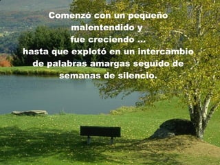 Comenzó con un pequeño malentendido y  fue creciendo  … hasta que explotó en un intercambio de palabras amargas seguido de semanas de silencio. 