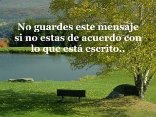 No guardes este mensaje si no estas de acuerdo con lo que está escrito.. 