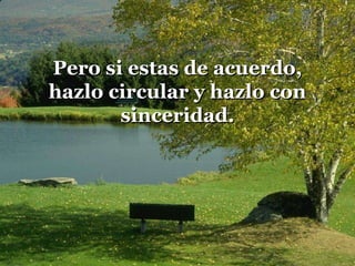 Pero si estas de acuerdo,
hazlo circular y hazlo con
       sinceridad.
 