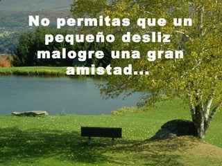 No permitas que un
  pequeño desliz
 malogre una gran
    amistad...
 