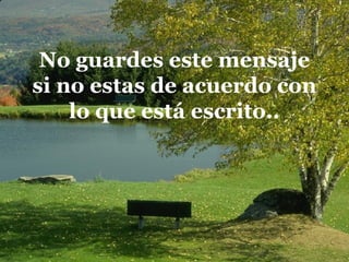 No guardes este mensaje
si no estas de acuerdo con
    lo que está escrito..
 