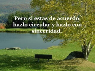 Pero si estas de acuerdo,
hazlo circular y hazlo con
       sinceridad.
 