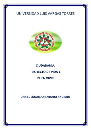 UNIVERSIDAD LUIS VARGAS TORRES
CIUDADANIA,
PROYECTO DE VIDA Y
BUEN VIVIR
DANIEL EDUARDO NARANJO ANDRADE
 