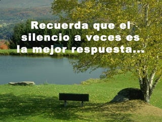Recuerda que el
silencio a veces es
la mejor respuesta...
 