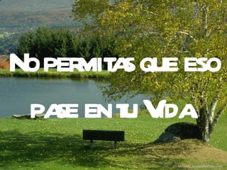 N o permitas que eso pase en tu Vida. Difunde  AvanzaPorMas.com 