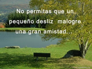 No permitas que un
pequeño desliz malogre
una gran amistad...
Difunde AvanzaPorMas.com
 