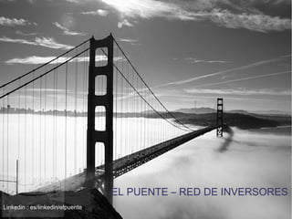 EL PUENTE – RED DE INVERSORES
Linkedin : es/linkedin/elpuentee
 