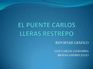 REPORTAJE GRÁFICO

LUIS CARLOS CHAVARRIA
  BRAYAN ANDRES JULIO
 