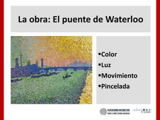 La obra: El puente de Waterloo
Color
Luz
Movimiento
Pincelada
 