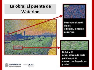 La obra: El puente de
Waterloo
Luz sobre el perfil
de los
edificios, pincelad
as cortas.
La luz y el
agua, pincelada corta
para lo que se
mueve, cambios de luz
y color.
 