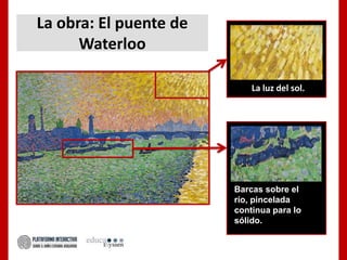 La obra: El puente de
Waterloo
La luz del sol.
Barcas sobre el
río, pincelada
continua para lo
sólido.
 