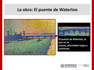 La obra: El puente de Waterloo
El puente de Waterloo, lo
que no se
mueve, pinceladas largas y
continuas.
 