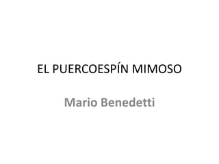 EL PUERCOESPÍN MIMOSO
Mario Benedetti
 