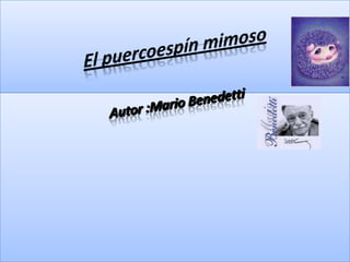 El puercoespín mimoso    Autor :Mario Benedetti  