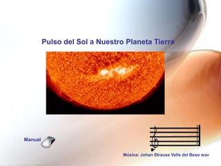 Pulso del Sol a Nuestro Planeta Tierra




Manual


                                Música: Johan Strauss Valls del Beso wav
 