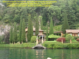         Dios me engañó, me mandó una señal equivocada para hacerme  creer que las cosas eran de una manera y eran de otra.  ¿Por qué me hizo esto? Yo soy un hombre creyente...   