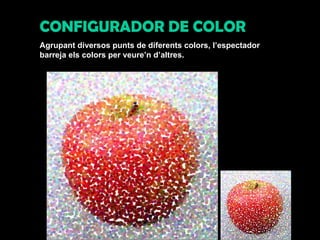 CONFIGURADOR DE COLOR Agrupant diversos punts de diferents colors, l’espectador barreja els colors per veure’n d’altres. 