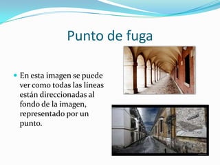 Punto de fuga

 En esta imagen se puede
 ver como todas las líneas
 están direccionadas al
 fondo de la imagen,
 representado por un
 punto.
 
