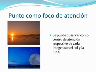 Punto como foco de atención

               Se puede observar como
               centro de atención
               respectivo de cada
               imagen son el sol y la
               luna.
 