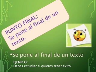 •PUNTO FINAL
•Se pone al final de un texto
EJEMPLO:
Debes estudiar si quieres tener éxito.