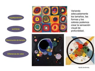 Vasilly Kandinsky
Variando
adecuadamente
los tamaños, las
formas y los
colores podemos
crear la sensación
visual de
profundidad.
 