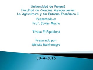 Presentado a:
Prof. Javier Macre
Título: El Equilibrio
Preparado por:
Moisés Montenegro
30-4-2015
 