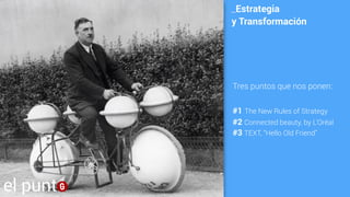 Tres puntos que nos ponen:
#1 The New Rules of Strategy
#2 Connected beauty, by L’Oréal
#3 TEXT, “Hello Old Friend”
_Estrategia
y Transformación
el punt
 
