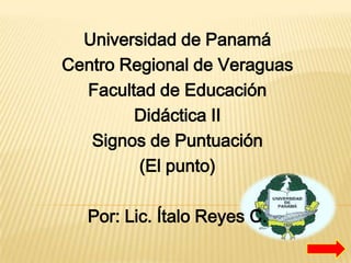 Universidad de Panamá
Centro Regional de Veraguas
Facultad de Educación
Didáctica II
Signos de Puntuación
(El punto)
Por: Lic. Ítalo Reyes C.

 