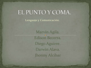 EL PUNTO Y COMA. Lenguaje y Comunicación. Marvin Agila. Edison Becerra. Diego Aguirre. Darwin Alava. JhonnyAlcibar 