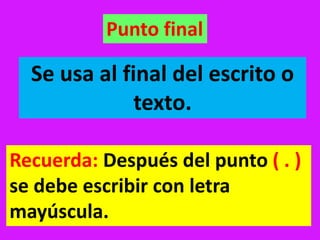 Punto final
Se usa al final del escrito o
texto.
Recuerda: Después del punto ( . )
se debe escribir con letra
mayúscula.
 