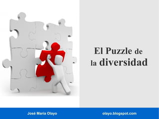 José María Olayo olayo.blogspot.com
El Puzzle de
la diversidad
 