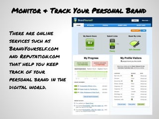 Monitor & Track Your Personal Brand


There are online
services such as
BrandYourself.com
and Reputation.com
that help you keep
track of your
personal brand in the
digital world.
 