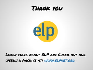 Thank you




Learn more about ELP and Check out our
webinar Archive at: www.elpnet.org
 