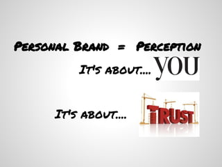 Personal Brand = Perception
         It's about....


     It's about....
 