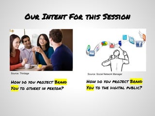 Our Intent For this Session




Source: Thirdage            Source: Social Network Manager


How do you project Brand   How do you project Brand
You to others in person?   You to the digital public?
 