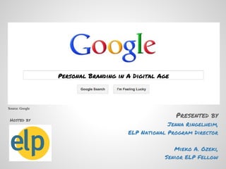 Personal Branding in A Digital Age



Source: Google

                                                      Presented by
 Hosted by
                                                   Jenna Ringelheim,
                                      ELP National Program Director

                                                     Mieko A. Ozeki,
                                                  Senior ELP Fellow
 