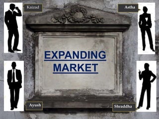 EXPANDING
MARKET
Kaizad Astha
Ayush Shraddha
 
