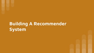 Building A Recommender
System
 