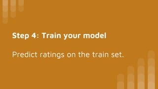 Step 4: Train your model
Predict ratings on the train set.
 