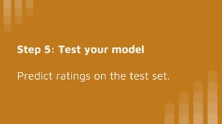 Step 5: Test your model
Predict ratings on the test set.
 