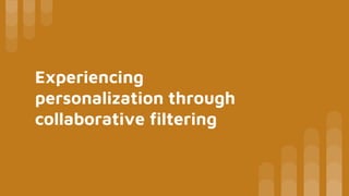 Experiencing
personalization through
collaborative filtering
 