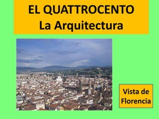 EL QUATTROCENTO
  La Arquitectura



               Vista de
              Florencia
 