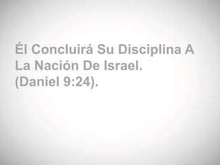 Él Concluirá Su Disciplina A
La Nación De Israel.
(Daniel 9:24).
 