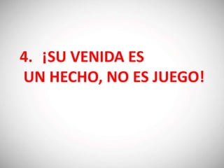 4. ¡SU VENIDA ES
UN HECHO, NO ES JUEGO!
 