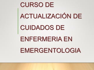 CURSO DE
ACTUALIZACIÓN DE
CUIDADOS DE
ENFERMERIA EN
EMERGENTOLOGIA
 