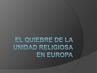 EL QUIEBRE DE LA UNIDAD RELIGIOSA EN EUROPA 