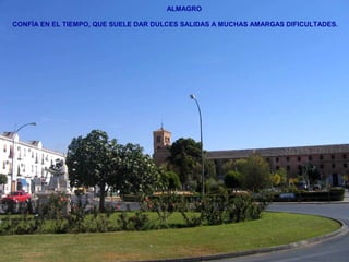 ALMAGRO 
CONFÍA EN EL TIEMPO, QUE SUELE DAR DULCES SALIDAS A MUCHAS AMARGAS DIFICULTADES. 
 