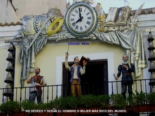 CIUDAD REAL 
NO DESEES Y SERÁS EL HOMBRE O MUJER MÁS RICO DEL MUNDO. 
 